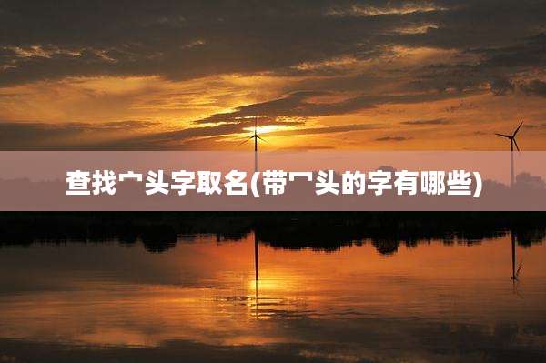 查找宀头字取名(带冖头的字有哪些)