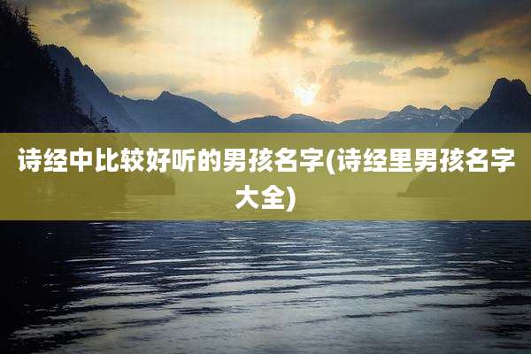 诗经中比较好听的男孩名字(诗经里男孩名字大全)