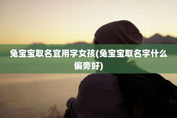 兔宝宝取名宜用字女孩(兔宝宝取名字什么偏旁好)
