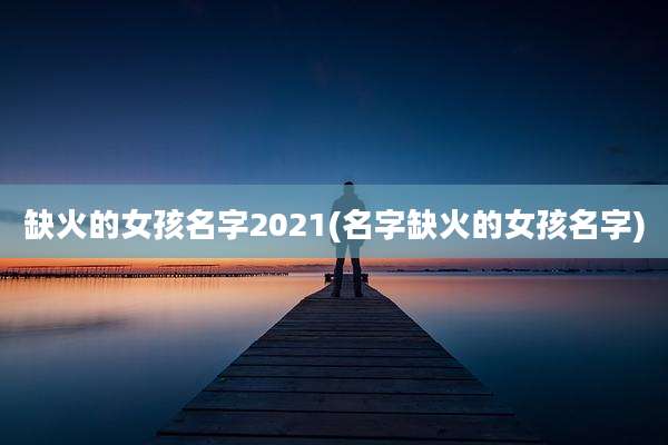 缺火的女孩名字2021(名字缺火的女孩名字)