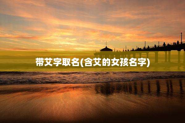 带艾字取名(含艾的女孩名字)