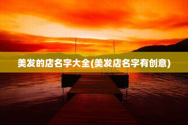 美发的店名字大全(美发店名字有创意)
