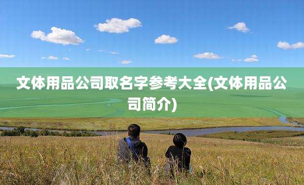 文体用品公司取名字参考大全(文体用品公司简介)