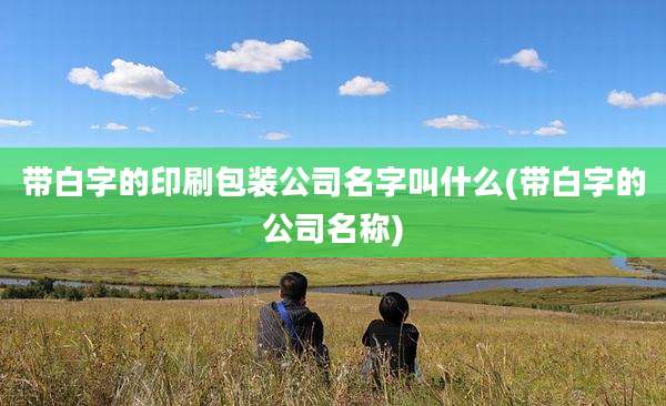 带白字的印刷包装公司名字叫什么(带白字的公司名称)