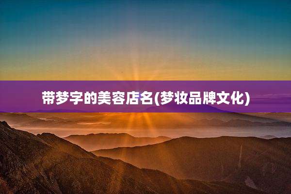带梦字的美容店名(梦妆品牌文化)