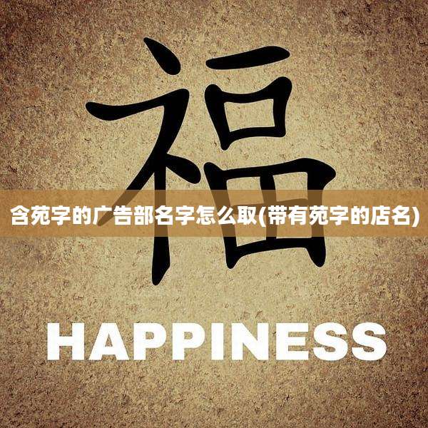 含苑字的广告部名字怎么取(带有苑字的店名)