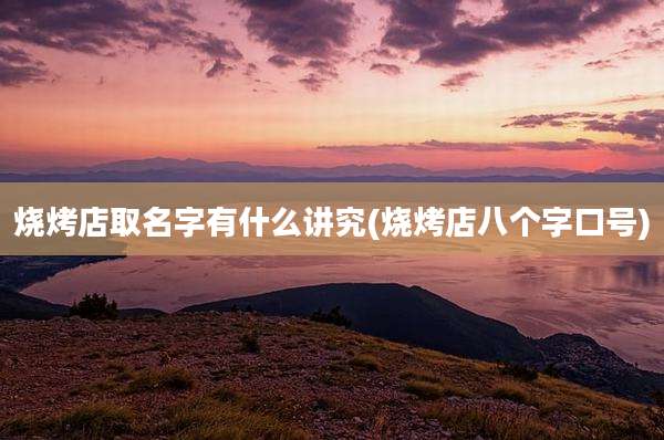 烧烤店取名字有什么讲究(烧烤店八个字口号)