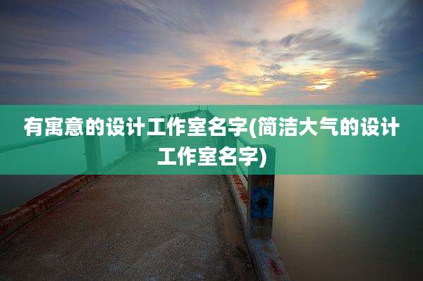 有寓意的设计工作室名字(简洁大气的设计工作室名字)