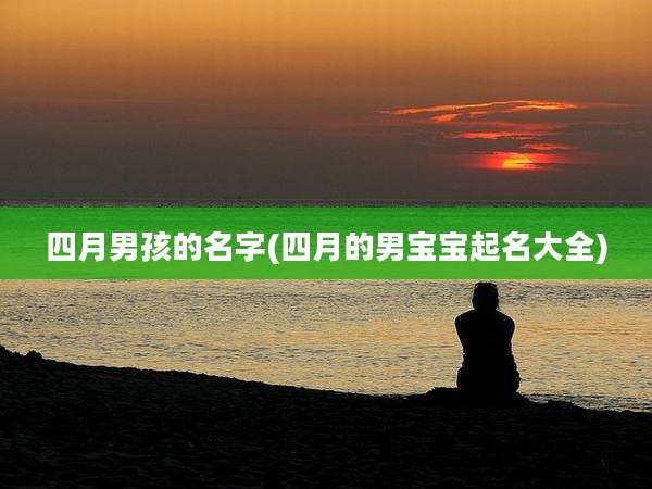 四月男孩的名字(四月的男宝宝起名大全)