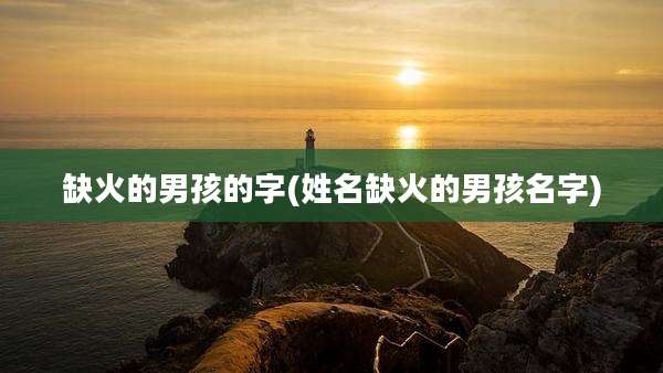 缺火的男孩的字(姓名缺火的男孩名字)