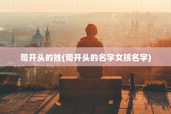 司开头的姓(司开头的名字女孩名字)