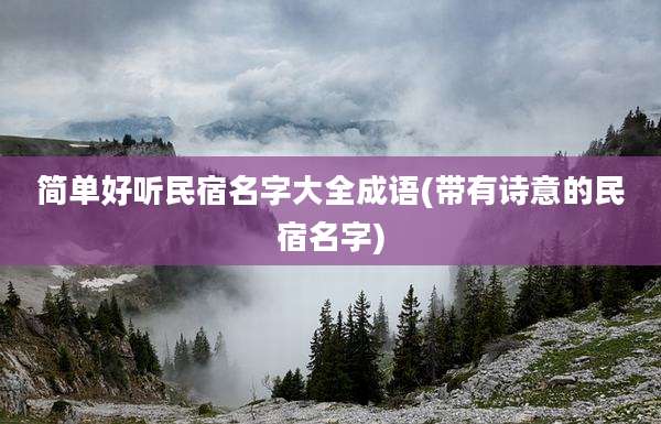 简单好听民宿名字大全成语(带有诗意的民宿名字)