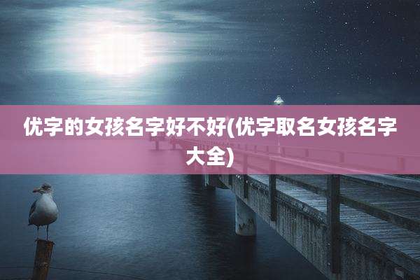 优字的女孩名字好不好(优字取名女孩名字大全)