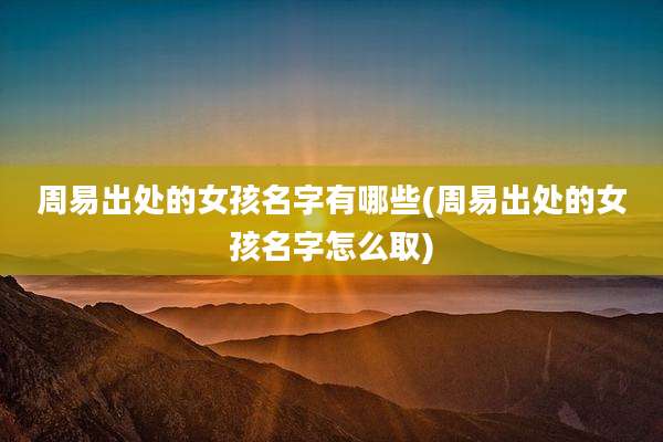周易出处的女孩名字有哪些(周易出处的女孩名字怎么取)