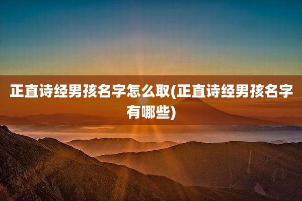 正直诗经男孩名字怎么取(正直诗经男孩名字有哪些)