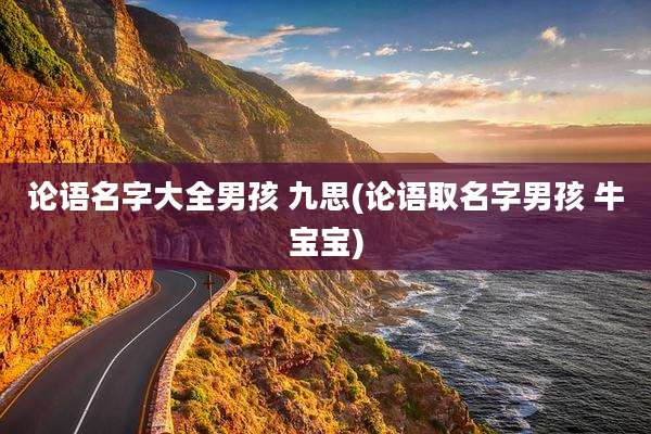 论语名字大全男孩 九思(论语取名字男孩 牛宝宝)