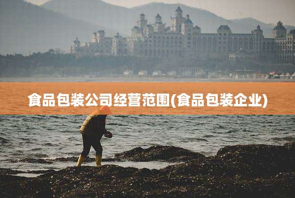 食品包装公司经营范围(食品包装企业)