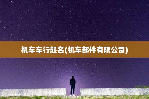 机车车行起名(机车部件有限公司)