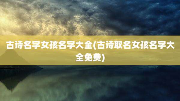 古诗名字女孩名字大全(古诗取名女孩名字大全免费)