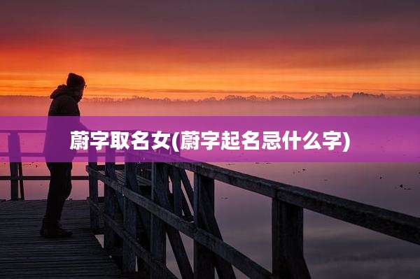 蔚字取名女(蔚字起名忌什么字)