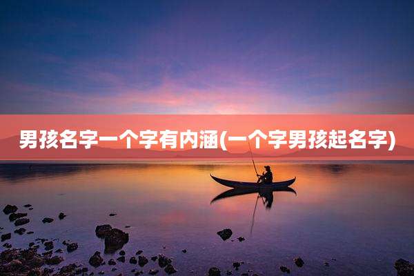 男孩名字一个字有内涵(一个字男孩起名字)