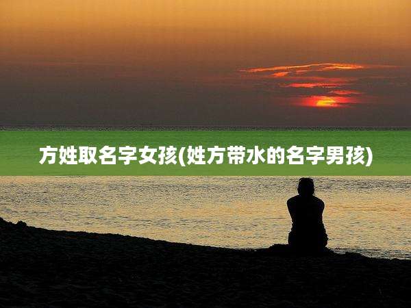 方姓取名字女孩(姓方带水的名字男孩)