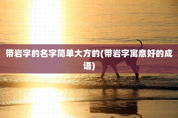 带岩字的名字简单大方的(带岩字寓意好的成语)