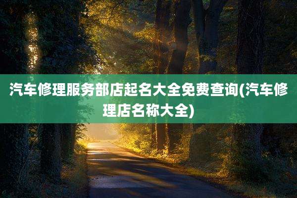 汽车修理服务部店起名大全免费查询(汽车修理店名称大全)
