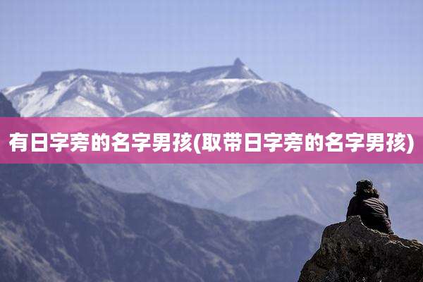 有日字旁的名字男孩(取带日字旁的名字男孩)