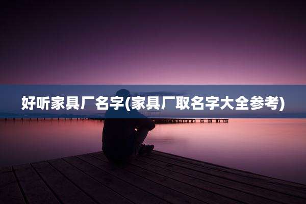 好听家具厂名字(家具厂取名字大全参考)