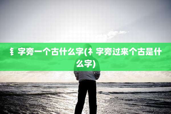 钅字旁一个古什么字(礻字旁过来个古是什么字)