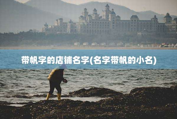 带帆字的店铺名字(名字带帆的小名)