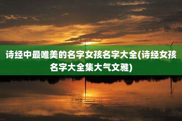 诗经中最唯美的名字女孩名字大全(诗经女孩名字大全集大气文雅)