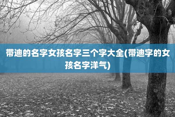 带迪的名字女孩名字三个字大全(带迪字的女孩名字洋气)
