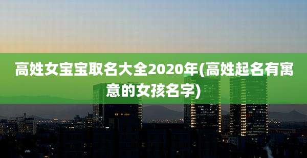 高姓女宝宝取名大全2020年(高姓起名有寓意的女孩名字)