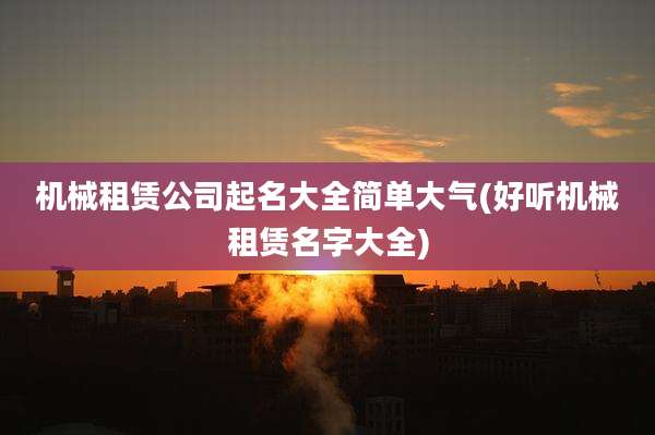 机械租赁公司起名大全简单大气(好听机械租赁名字大全)