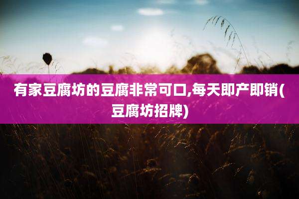 有家豆腐坊的豆腐非常可口,每天即产即销(豆腐坊招牌)
