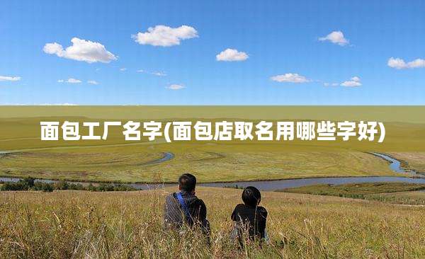 面包工厂名字(面包店取名用哪些字好)