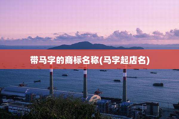 带马字的商标名称(马字起店名)