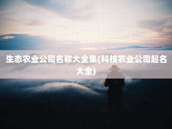 生态农业公司名称大全集(科技农业公司起名大全)