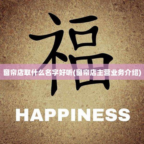窗帘店取什么名字好听(窗帘店主营业务介绍)
