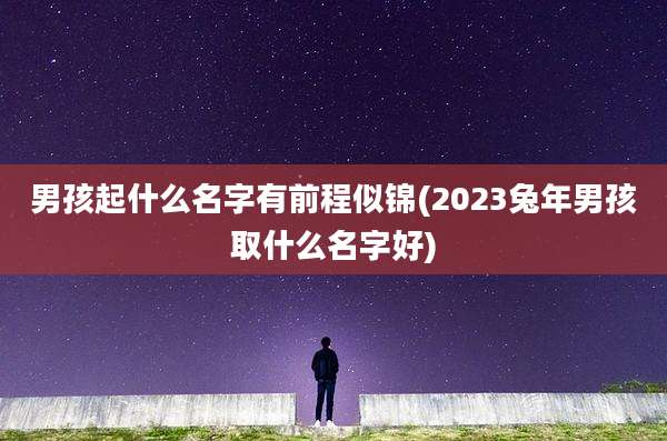 男孩起什么名字有前程似锦(2023兔年男孩取什么名字好)