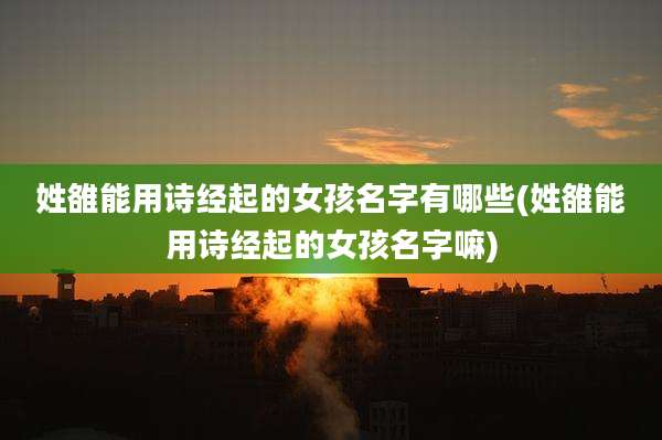 姓雒能用诗经起的女孩名字有哪些(姓雒能用诗经起的女孩名字嘛)