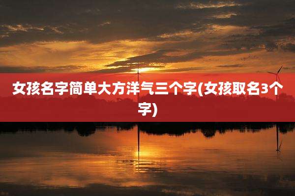 女孩名字简单大方洋气三个字(女孩取名3个字)
