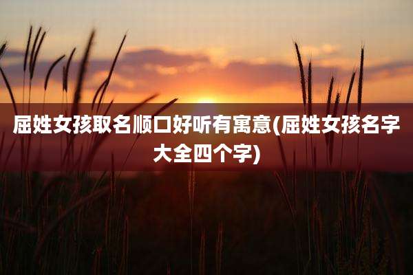 屈姓女孩取名顺口好听有寓意(屈姓女孩名字大全四个字)