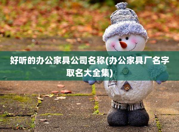 好听的办公家具公司名称(办公家具厂名字取名大全集)