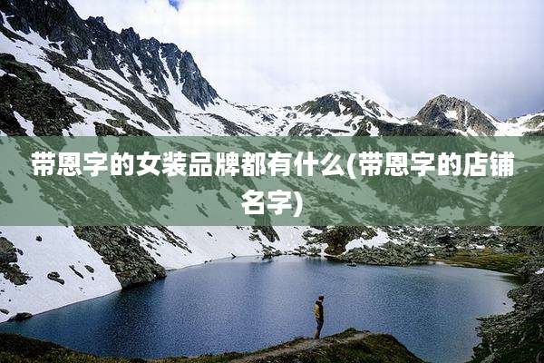 带恩字的女装品牌都有什么(带恩字的店铺名字)