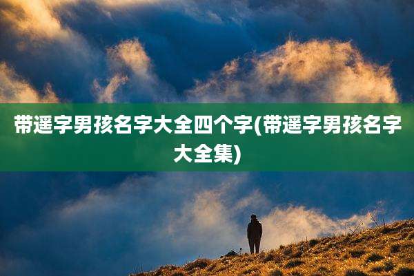 带遥字男孩名字大全四个字(带遥字男孩名字大全集)