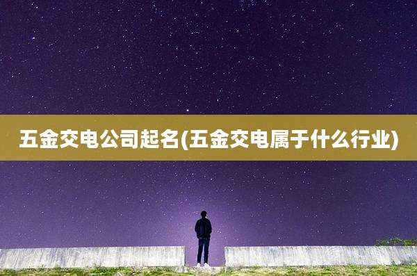 五金交电公司起名(五金交电属于什么行业)
