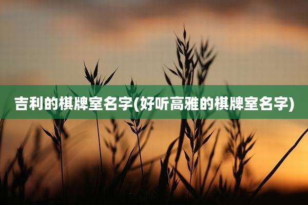 吉利的棋牌室名字(好听高雅的棋牌室名字)